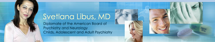 Svetlana Libus, MD. Diplomate of the American Board of Psychiatry and Neurology. Childs, Adolescent and Adult Psychiatry
